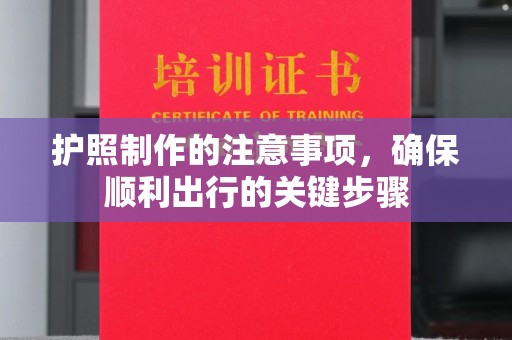 泾河护照制作的注意事项，确保顺利出行的关键步骤